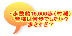 ・歩数約15,000歩（村瀬） ・皆様は何歩でしたか？ 歩きすぎ？